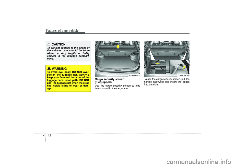 HYUNDAI IX35 2016  Owners Manual Features of your vehicle142
4
Cargo security screen 
(if equipped) Use the cargo security screen to hide
items stored in the cargo area. To use the cargo security screen, pull the
handle backward and 