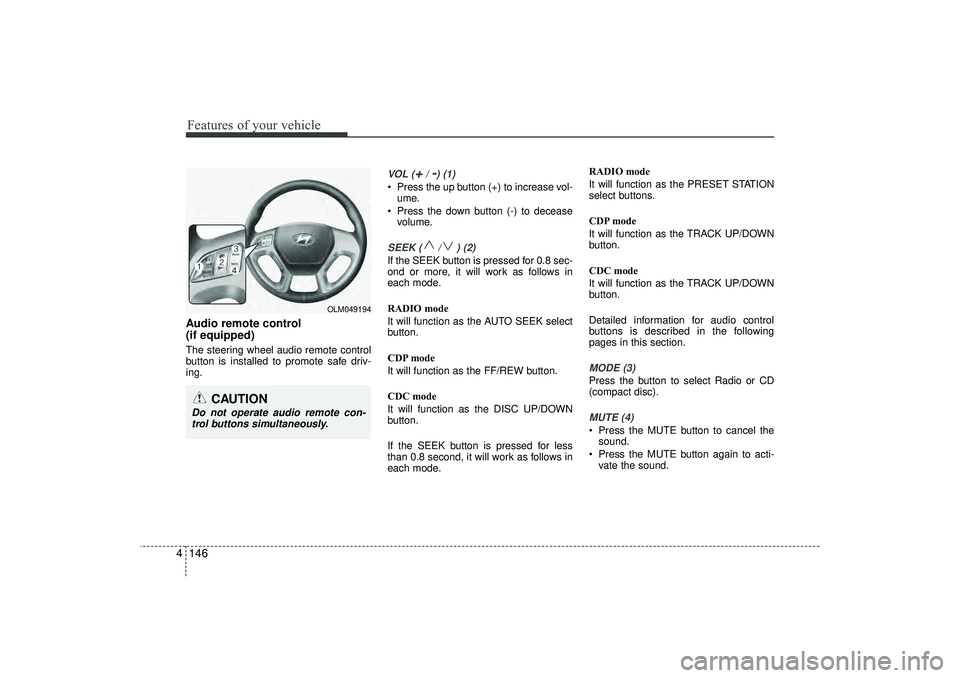 HYUNDAI IX35 2016 Owners Manual Features of your vehicle146
4Audio remote control
(if equipped) The steering wheel audio remote control
button is installed to promote safe driv-
ing.
VOL (
+/ -) (1)
• Press the up button (+) to i HYUNDAI IX35 2016 Owners Manual Features of your vehicle146
4Audio remote control
(if equipped) The steering wheel audio remote control
button is installed to promote safe driv-
ing.
VOL (
+/ -) (1)
• Press the up button (+) to i