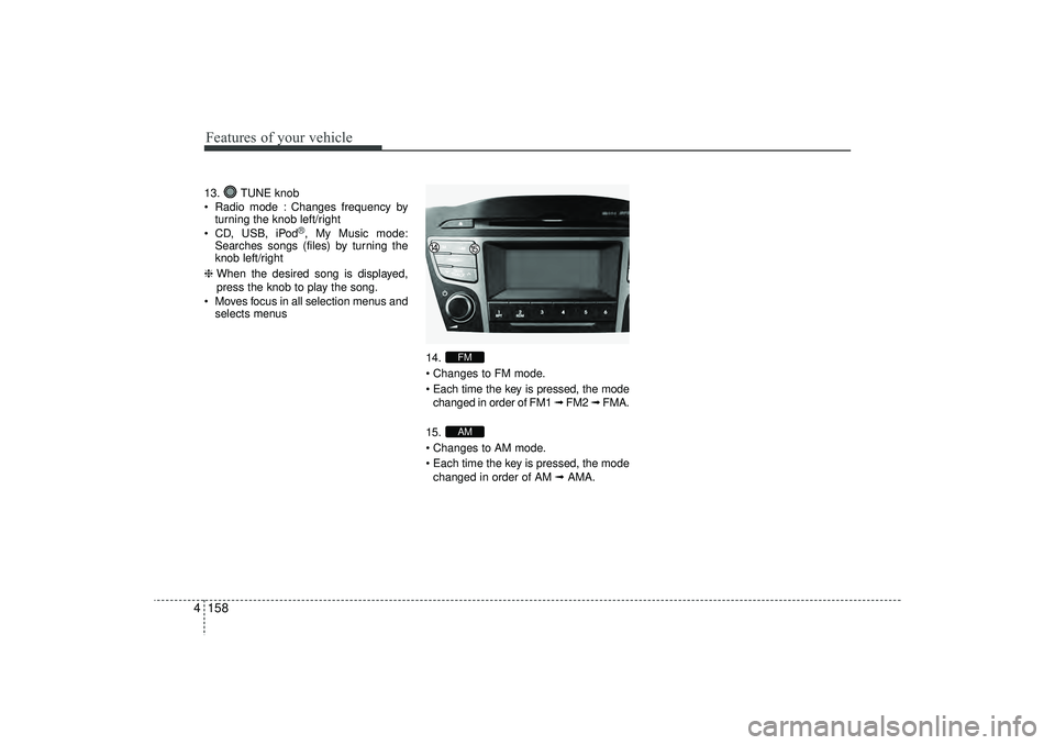 HYUNDAI IX35 2016  Owners Manual Features of your vehicle158
413. TUNE knob
 Radio mode : Changes frequency by
turning the knob left/right
 CD, USB, iPod
®, My Music mode:
Searches songs (files) by turning the
knob left/right
❈ 