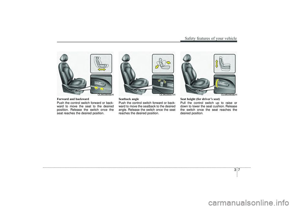 HYUNDAI IX35 2016  Owners Manual 37
Safety features of your vehicle
Forward and backward
Push the control switch forward or back-
ward to move the seat to the desired
position. Release the switch once the
seat reaches the desired pos