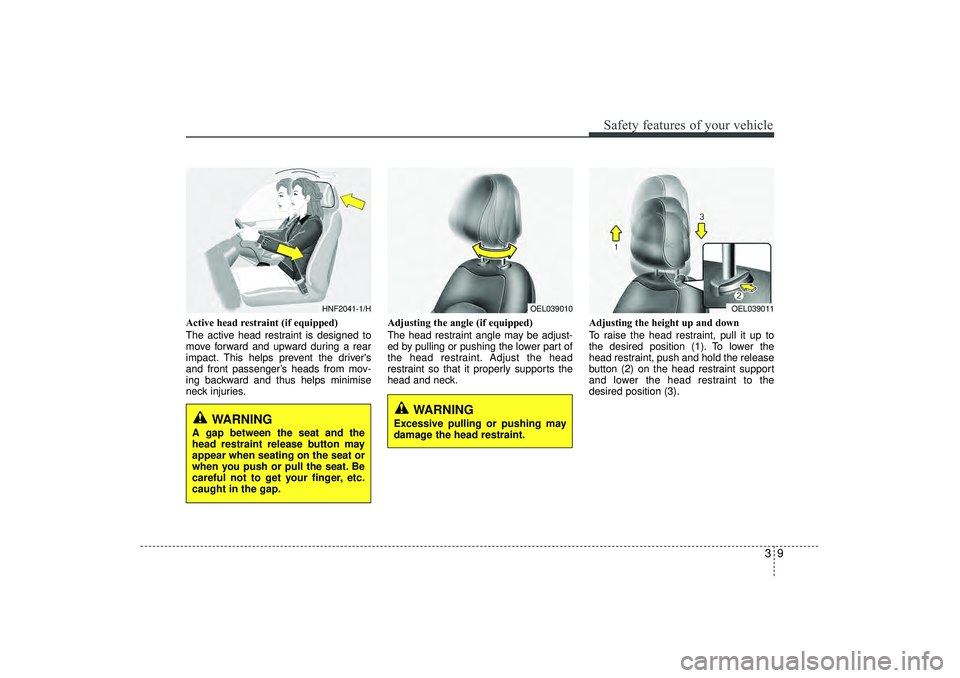 HYUNDAI IX35 2016  Owners Manual 39
Safety features of your vehicle
Active head restraint (if equipped)
The active head restraint is designed to
move forward and upward during a rear
impact. This helps prevent the drivers
and front 