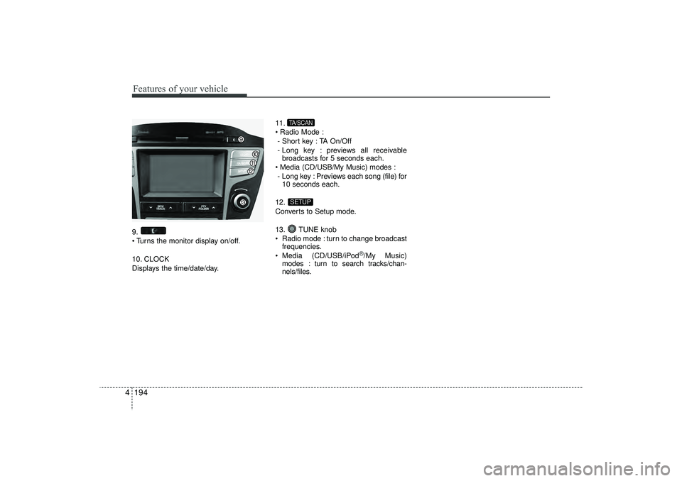 HYUNDAI IX35 2016  Owners Manual Features of your vehicle194
49.
 Turns the monitor display on/off.
10. CLOCK
Displays the time/date/day. 11.
 Radio Mode :
- Short key : TA On/Off
- Long key : previews all receivable broadcasts for