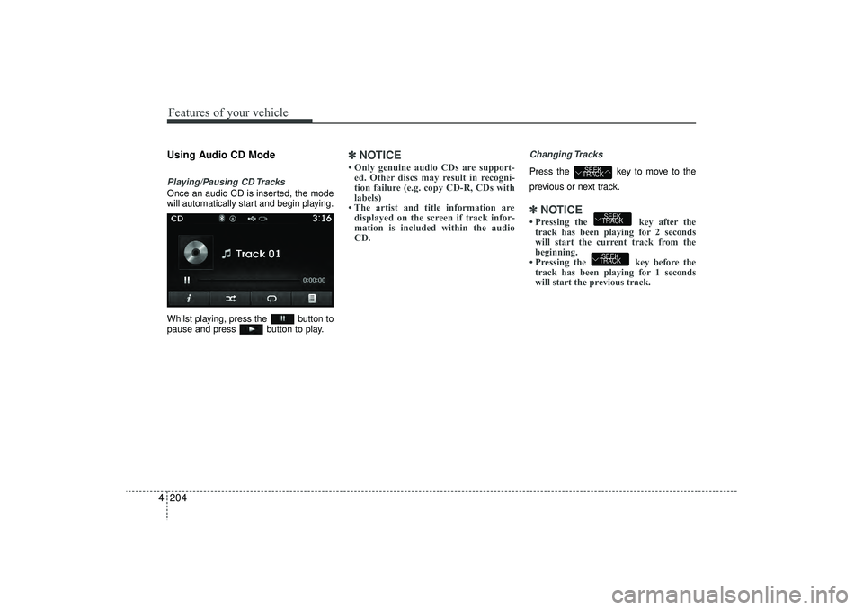 HYUNDAI IX35 2016  Owners Manual Features of your vehicle204
4Using Audio CD ModePlaying/Pausing CD TracksOnce an audio CD is inserted, the mode
will automatically start and begin playing.
Whilst playing, press the  button to
pause a