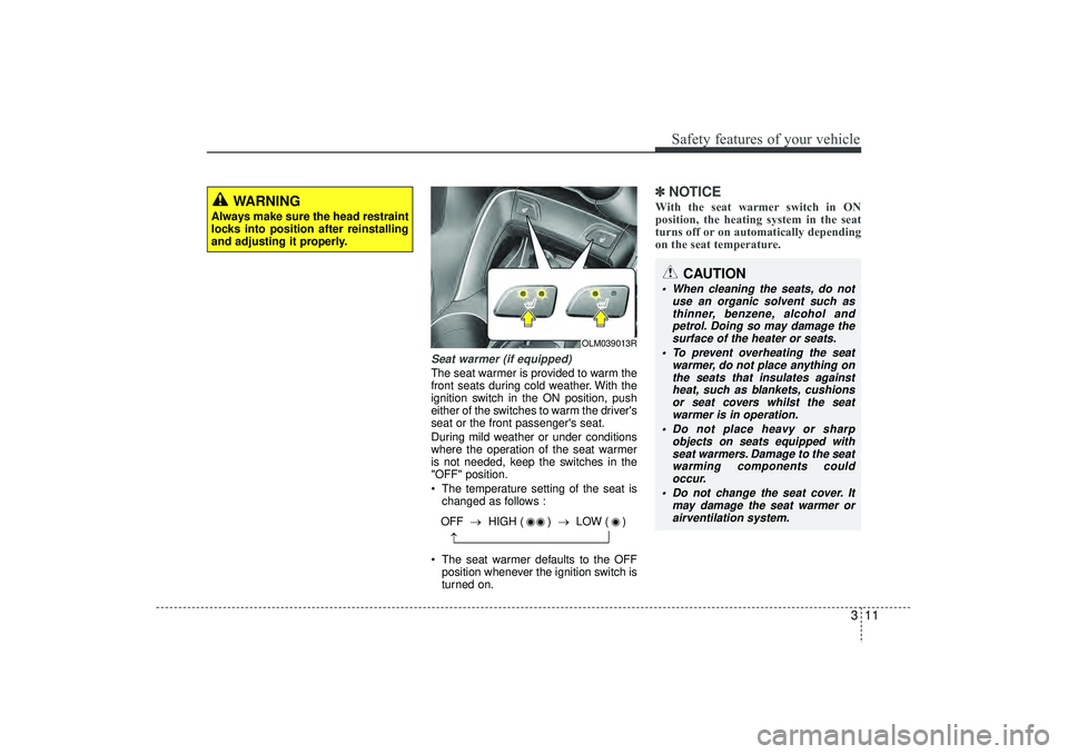 HYUNDAI IX35 2016  Owners Manual 311
Safety features of your vehicle
Seat warmer (if equipped)The seat warmer is provided to warm the
front seats during cold weather. With the
ignition switch in the ON position, push
either of the sw