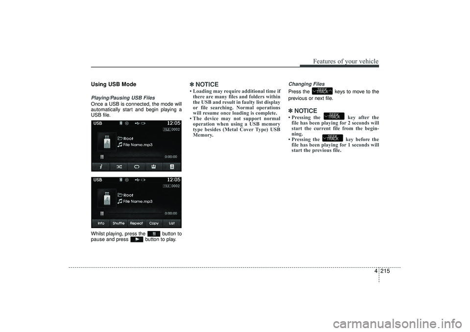HYUNDAI IX35 2016  Owners Manual 4 215
Features of your vehicle
Using USB ModePlaying/Pausing USB FilesOnce a USB is connected, the mode will
automatically start and begin playing a
USB file.
Whilst playing, press the  button to
paus
