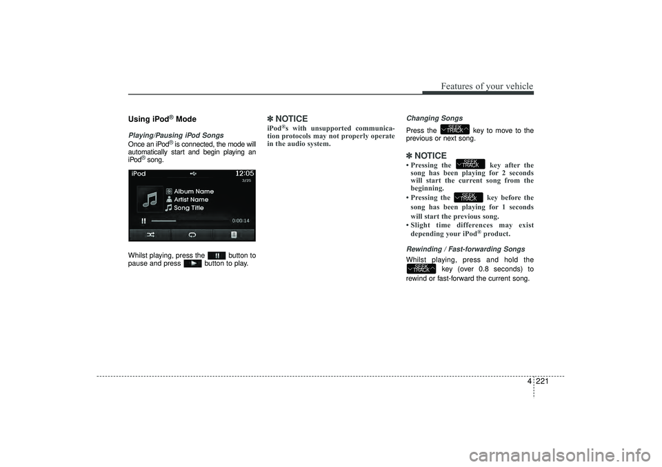 HYUNDAI IX35 2016  Owners Manual 4 221
Features of your vehicle
Using iPod
®Mode
Playing/Pausing iPod SongsOnce an iPod
®is connected, the mode will
automatically start and begin playing an
iPod
®song.
Whilst playing, press the  b