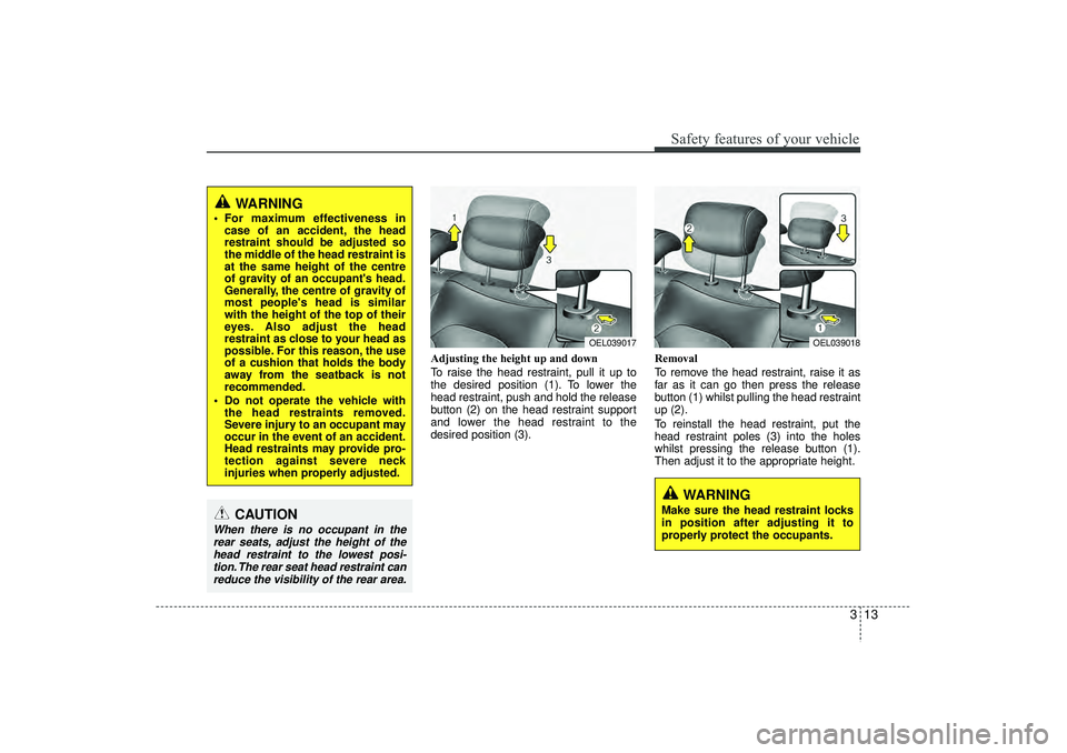 HYUNDAI IX35 2016  Owners Manual 313
Safety features of your vehicle
Adjusting the height up and down
To raise the head restraint, pull it up to
the desired position (1). To lower the
head restraint, push and hold the release
button 