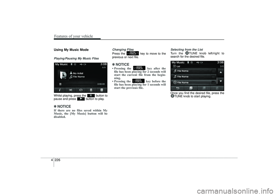 HYUNDAI IX35 2016  Owners Manual Features of your vehicle226
4Using My Music ModePlaying/Pausing My Music FilesWhilst playing, press the  button to
pause and press  button to play.✽ ✽
NOTICE If there are no files saved within My
