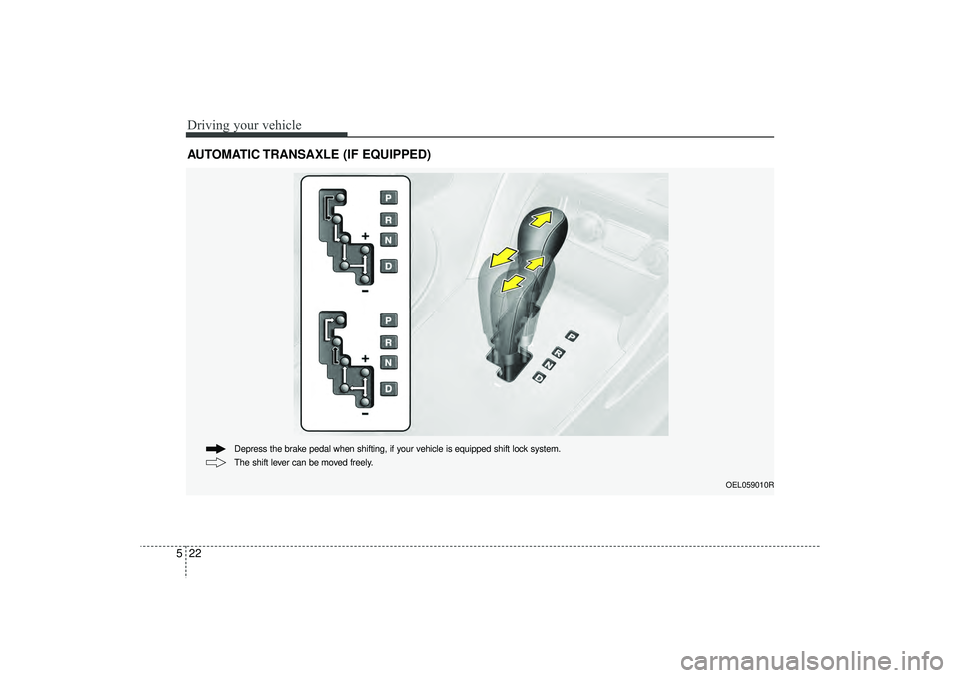 HYUNDAI IX35 2016  Owners Manual Driving your vehicle22
5AUTOMATIC TRANSAXLE (IF EQUIPPED)
OEL059010R
The shift lever can be moved freely. Depress the brake pedal when shifting, if your vehicle is equipped shift lock system.
EL(FL) U