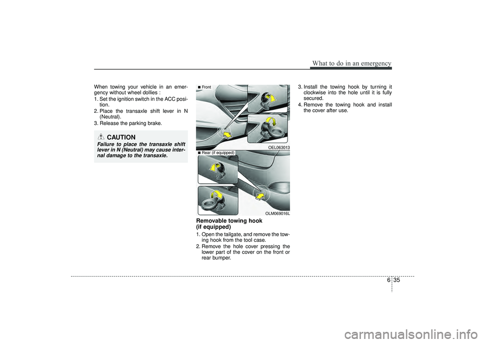 HYUNDAI IX35 2016  Owners Manual 635
What to do in an emergency
When towing your vehicle in an emer-
gency without wheel dollies :
1. Set the ignition switch in the ACC posi-tion.
2. Place the transaxle shift lever in N (Neutral).
3.