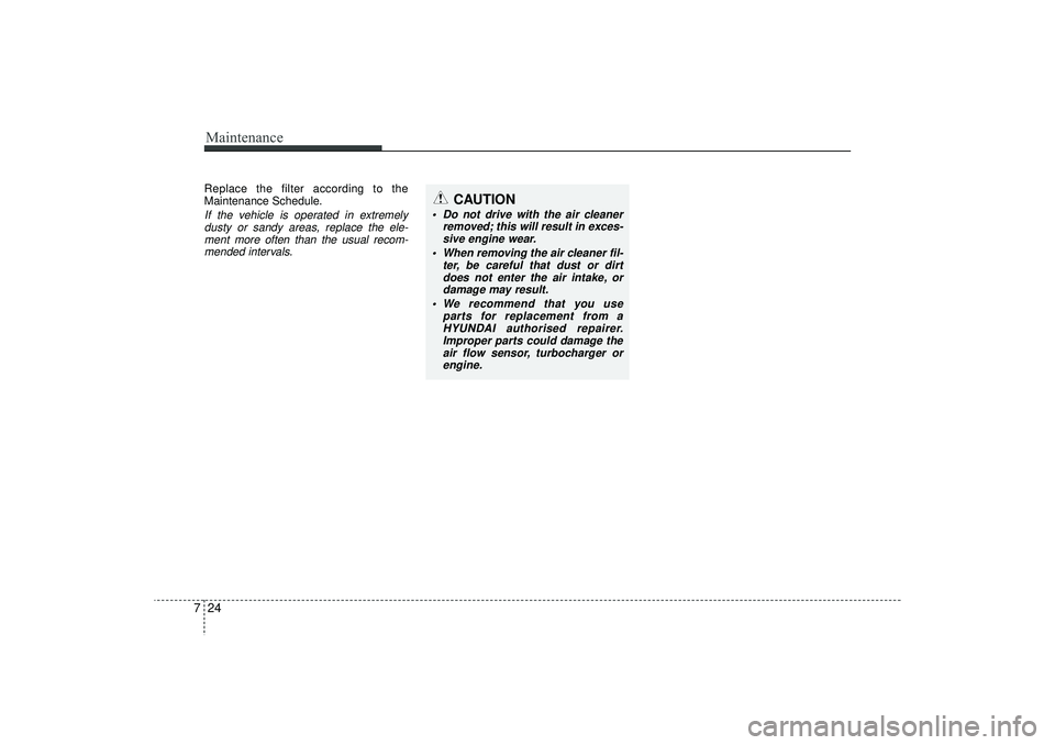 HYUNDAI IX35 2016  Owners Manual Maintenance24
7Replace the filter according to the
Maintenance Schedule.If the vehicle is operated in extremely
dusty or sandy areas, replace the ele-ment more often than the usual recom-mended interv