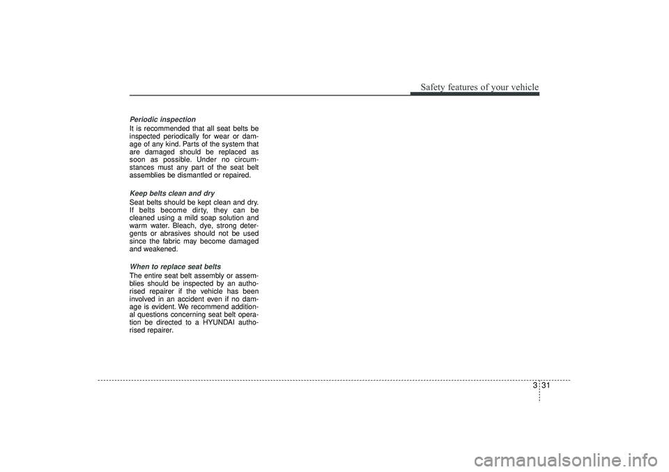 HYUNDAI IX35 2016  Owners Manual 331
Safety features of your vehicle
Periodic inspectionIt is recommended that all seat belts be
inspected periodically for wear or dam-
age of any kind. Parts of the system that
are damaged should be 