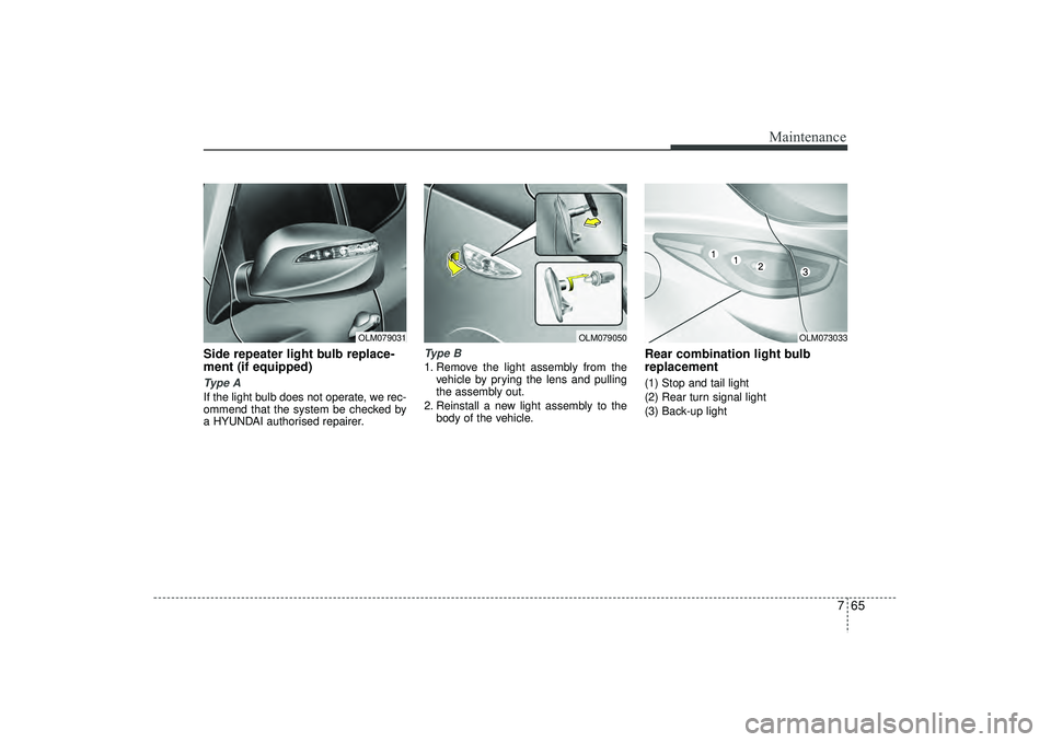HYUNDAI IX35 2016  Owners Manual 765
Maintenance
Side repeater light bulb replace-
ment (if equipped) Type AIf the light bulb does not operate, we rec-
ommend that the system be checked by
a HYUNDAI authorised repairer.
Type B1. Remo
