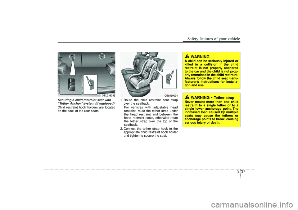 HYUNDAI IX35 2016 Owners Manual 337
Safety features of your vehicle
Securing a child restraint seat with“Tether Anchor” system (if equipped) Child restraint hook holders are located
on the back of the rear seats. 1. Route the ch HYUNDAI IX35 2016 Owners Manual 337
Safety features of your vehicle
Securing a child restraint seat with“Tether Anchor” system (if equipped) Child restraint hook holders are located
on the back of the rear seats. 1. Route the ch
