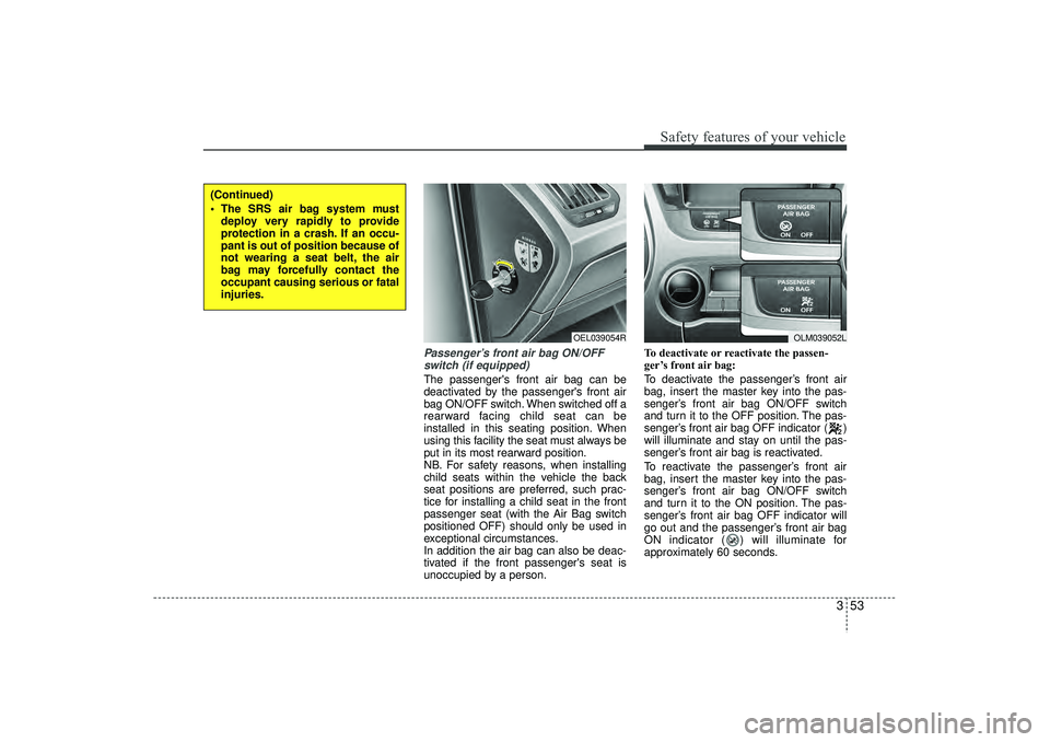 HYUNDAI IX35 2016 Owners Manual 353
Safety features of your vehicle
Passenger’s front air bag ON/OFFswitch (if equipped)The passengers front air bag can be
deactivated by the passengers front air
bag ON/OFF switch. When switched HYUNDAI IX35 2016 Owners Manual 353
Safety features of your vehicle
Passenger’s front air bag ON/OFFswitch (if equipped)The passengers front air bag can be
deactivated by the passengers front air
bag ON/OFF switch. When switched