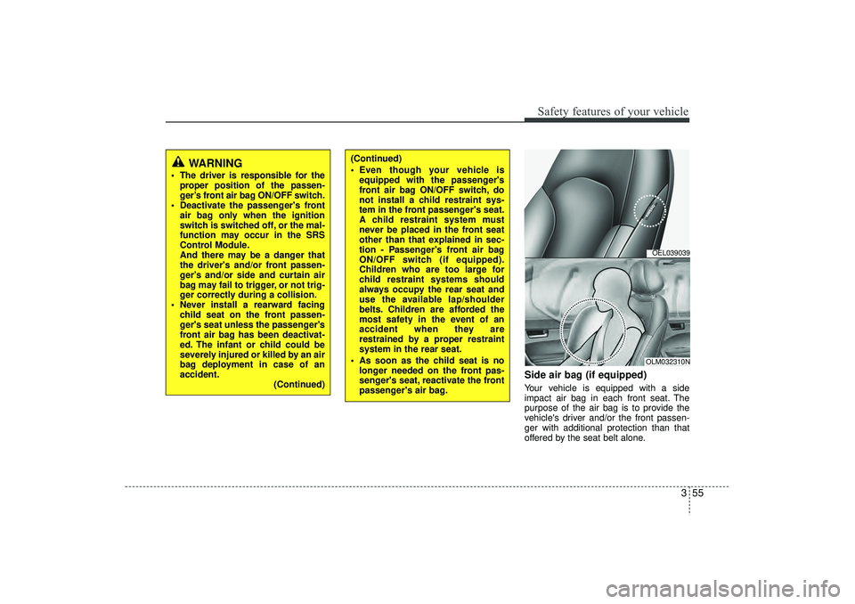 HYUNDAI IX35 2016 Owners Manual 355
Safety features of your vehicle
Side air bag (if equipped)Your vehicle is equipped with a side
impact air bag in each front seat. The
purpose of the air bag is to provide the
vehicles driver and/ HYUNDAI IX35 2016 Owners Manual 355
Safety features of your vehicle
Side air bag (if equipped)Your vehicle is equipped with a side
impact air bag in each front seat. The
purpose of the air bag is to provide the
vehicles driver and/