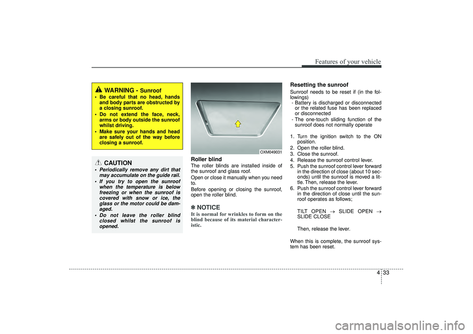 HYUNDAI IX35 2015  Owners Manual 433
Features of your vehicle
Roller blind  The roller blinds are installed inside of
the sunroof and glass roof.
Open or close it manually when you need
to.
Before opening or closing the sunroof,
open