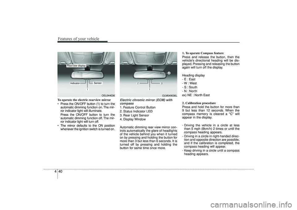 HYUNDAI IX35 2015  Owners Manual Features of your vehicle40
4To operate the electric rearview mirror
 Press the ON/OFF button (1) to turn the
automatic dimming function on. The mir-
ror indicator light will illuminate.
Press the ON/