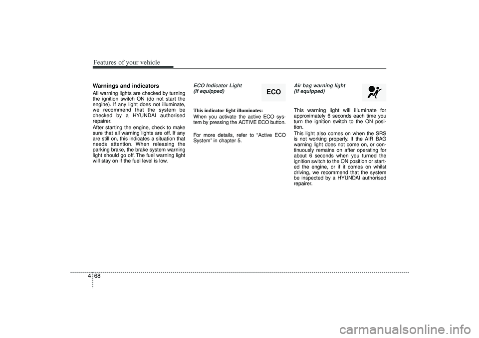 HYUNDAI IX35 2015  Owners Manual Features of your vehicle68
4Warnings and indicatorsAll warning lights are checked by turning
the ignition switch ON (do not start the
engine). If any light does not illuminate,
we recommend that the s