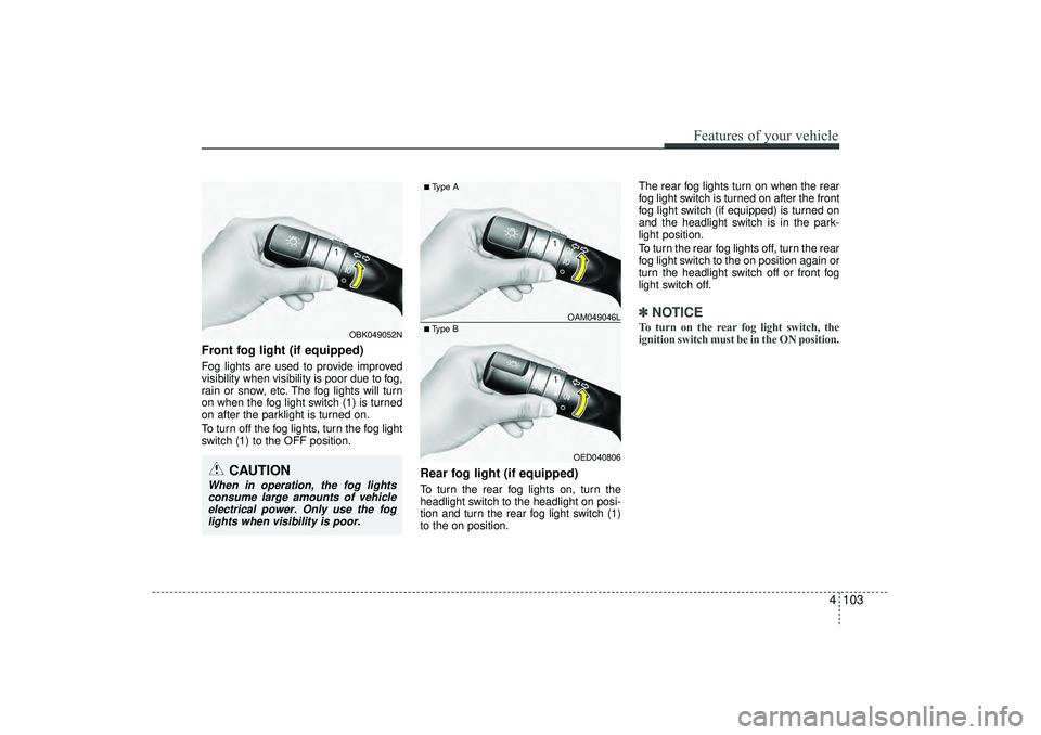 HYUNDAI IX35 2015 Owners Manual 4 103
Features of your vehicle
Front fog light (if equipped) Fog lights are used to provide improved
visibility when visibility is poor due to fog,
rain or snow, etc. The fog lights will turn
on when HYUNDAI IX35 2015 Owners Manual 4 103
Features of your vehicle
Front fog light (if equipped) Fog lights are used to provide improved
visibility when visibility is poor due to fog,
rain or snow, etc. The fog lights will turn
on when