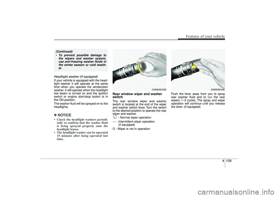HYUNDAI IX35 2015  Owners Manual 4 109
Features of your vehicle
Headlight washer (if equipped)If your vehicle is equipped with the head-
light washer it will operate at the same
time when you operate the windscreen
washer. It will op