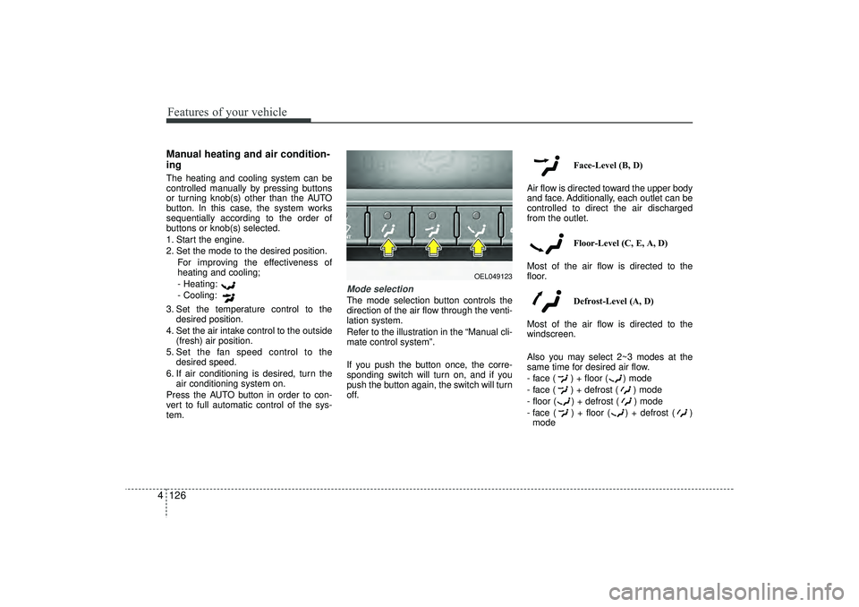 HYUNDAI IX35 2015 Owners Manual Features of your vehicle126
4Manual heating and air condition-
ingThe heating and cooling system can be
controlled manually by pressing buttons
or turning knob(s) other than the AUTO
button. In this c HYUNDAI IX35 2015 Owners Manual Features of your vehicle126
4Manual heating and air condition-
ingThe heating and cooling system can be
controlled manually by pressing buttons
or turning knob(s) other than the AUTO
button. In this c