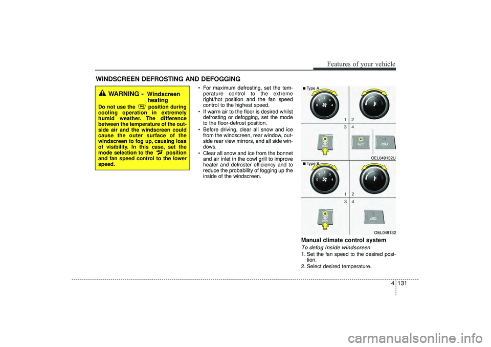 HYUNDAI IX35 2015  Owners Manual 4 131
Features of your vehicle
 For maximum defrosting, set the tem-perature control to the extreme
right/hot position and the fan speed
control to the highest speed.
 If warm air to the floor is de