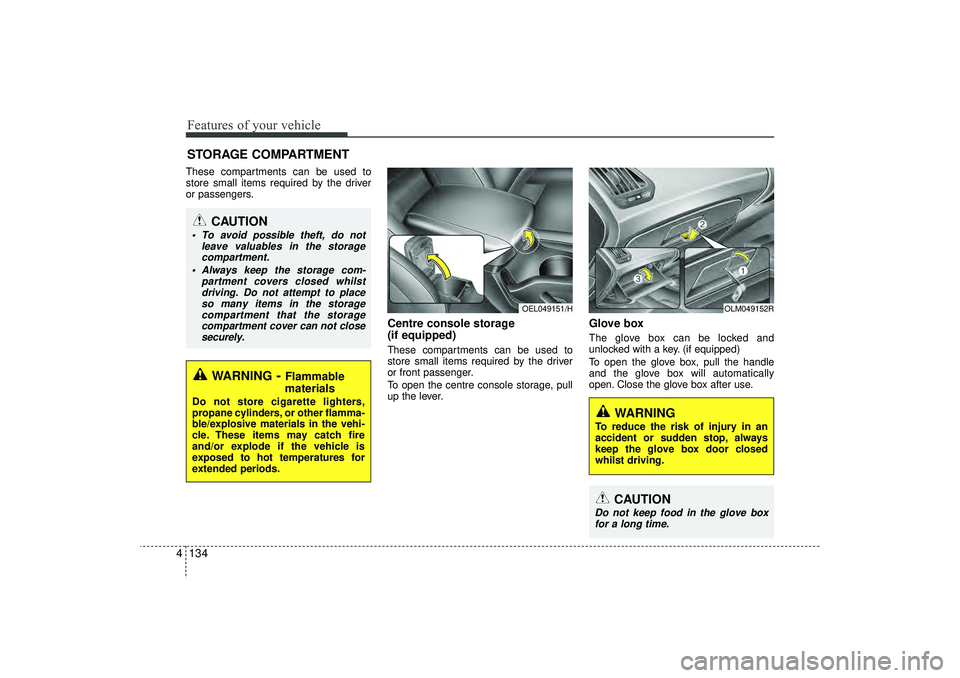 HYUNDAI IX35 2015 Owners Manual Features of your vehicle134
4STORAGE COMPARTMENTThese compartments can be used to
store small items required by the driver
or passengers.
Centre console storage
(if equipped)These compartments can be HYUNDAI IX35 2015 Owners Manual Features of your vehicle134
4STORAGE COMPARTMENTThese compartments can be used to
store small items required by the driver
or passengers.
Centre console storage
(if equipped)These compartments can be