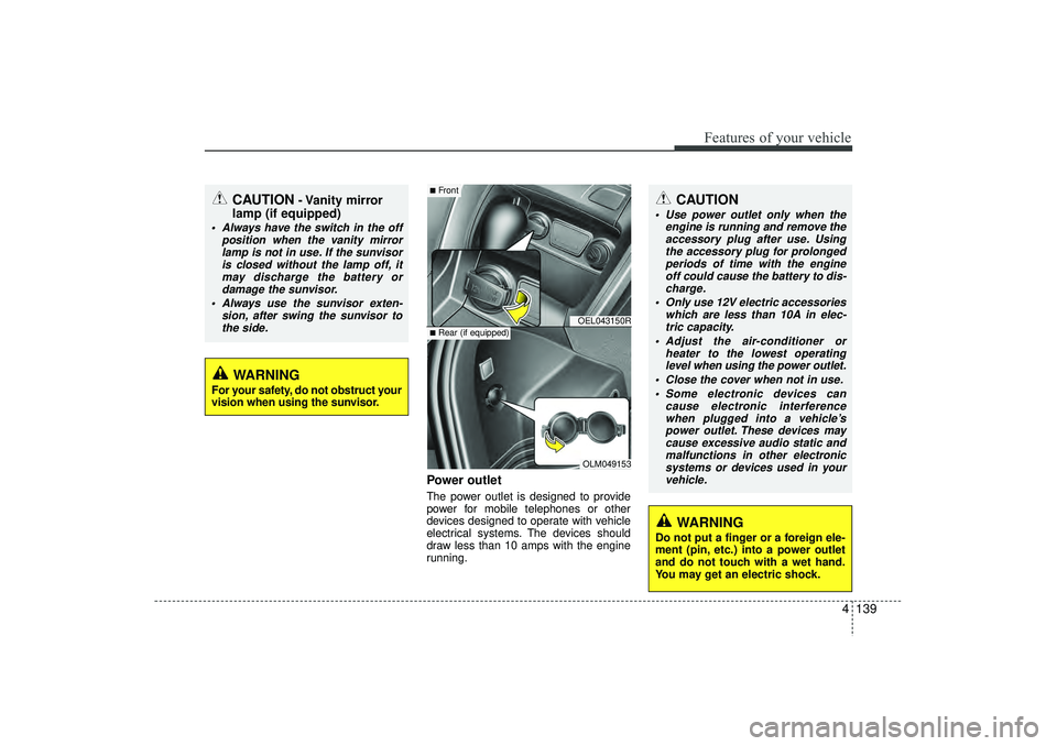 HYUNDAI IX35 2015  Owners Manual 4 139
Features of your vehicle
Power outletThe power outlet is designed to provide
power for mobile telephones or other
devices designed to operate with vehicle
electrical systems. The devices should
