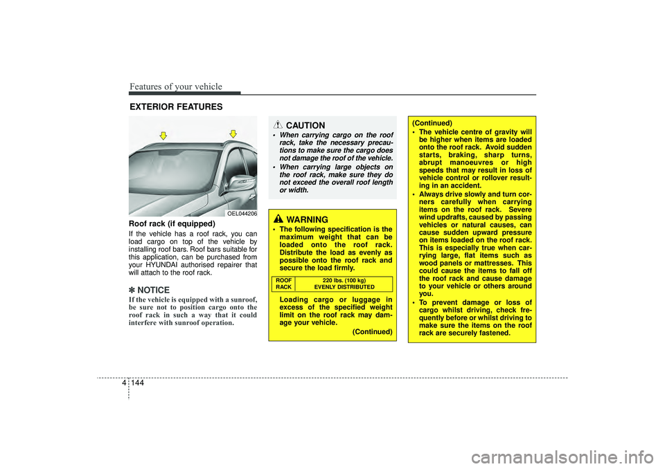 HYUNDAI IX35 2015  Owners Manual Features of your vehicle144
4Roof rack (if equipped)If the vehicle has a roof rack, you can
load cargo on top of the vehicle by
installing roof bars. Roof bars suitable for
this application, can be pu
