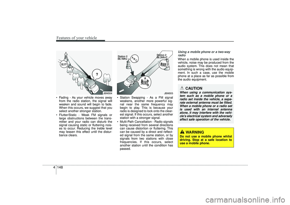 HYUNDAI IX35 2015  Owners Manual Features of your vehicle148
4 Fading - As your vehicle moves away
from the radio station, the signal will
weaken and sound will begin to fade.
When this occurs, we suggest that you
select another str