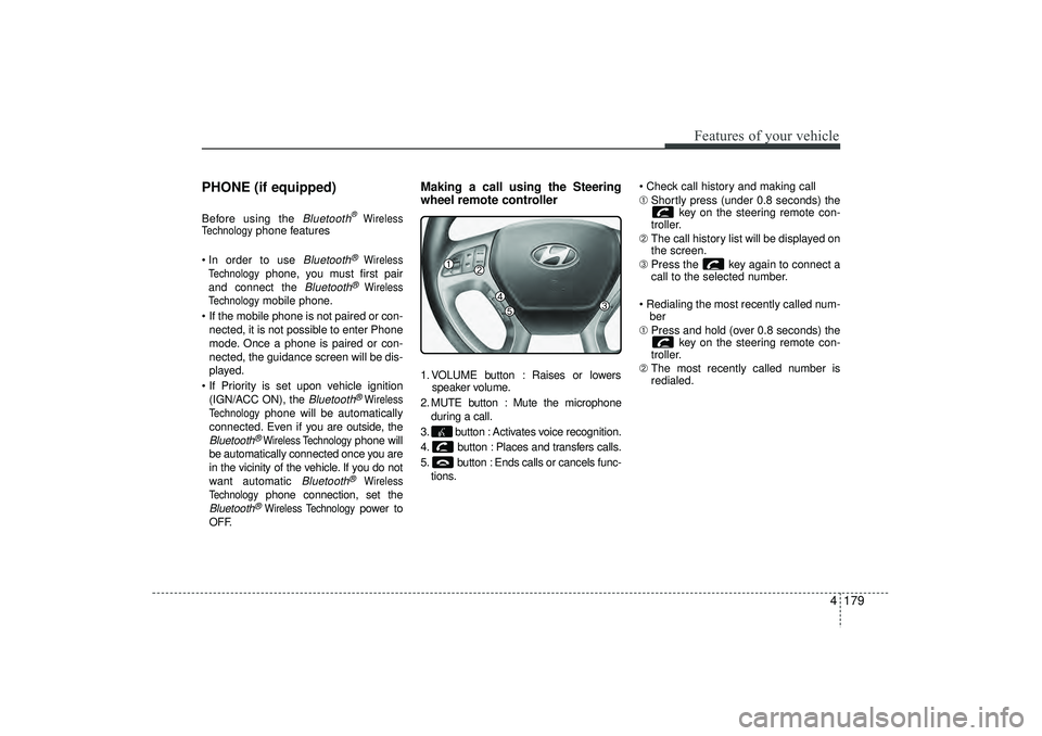 HYUNDAI IX35 2015  Owners Manual 4 179
Features of your vehicle
PHONE (if equipped)Before using the 
Bluetooth
®Wireless
Technology
phone features
 In order to use 
Bluetooth
®
Wireless
Technology
phone, you must first pair
and co