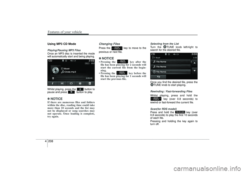 HYUNDAI IX35 2015 Owners Manual Features of your vehicle208
4Using MP3 CD ModePlaying/Pausing MP3 FilesOnce an MP3 disc is inserted the mode
will automatically start and being playing.
Whilst playing, press the button to
pause and HYUNDAI IX35 2015 Owners Manual Features of your vehicle208
4Using MP3 CD ModePlaying/Pausing MP3 FilesOnce an MP3 disc is inserted the mode
will automatically start and being playing.
Whilst playing, press the button to
pause and