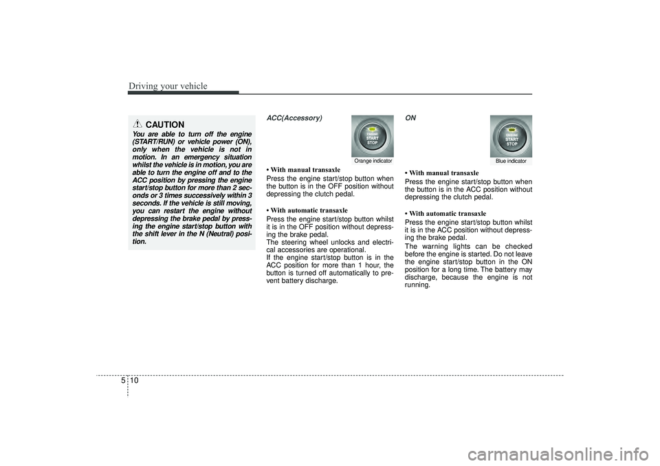 HYUNDAI IX35 2015  Owners Manual Driving your vehicle10
5
ACC(Accessory)• With manual transaxle
Press the engine start/stop button when
the button is in the OFF position without
depressing the clutch pedal.
• With automatic trans