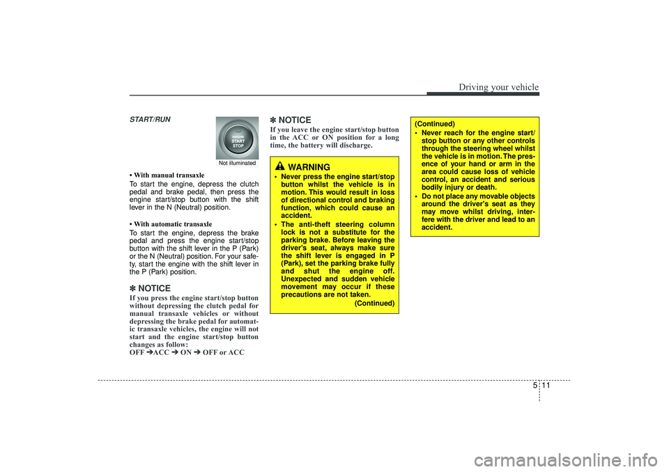 HYUNDAI IX35 2015  Owners Manual 511
Driving your vehicle
START/RUN• With manual transaxle
To start the engine, depress the clutch
pedal and brake pedal, then press the
engine start/stop button with the shift
lever in the N (Neutra
