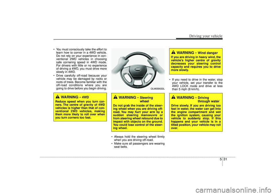 HYUNDAI IX35 2015  Owners Manual 531
Driving your vehicle
 You must consciously take the effort tolearn how to corner in a 4WD vehicle.
Do not rely on your experience in con-
ventional 2WD vehicles in choosing
safe cornering speed i