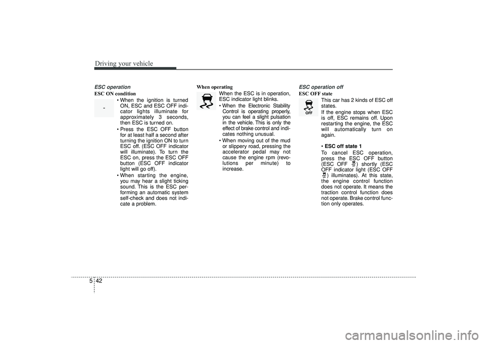 HYUNDAI IX35 2015  Owners Manual Driving your vehicle42
5ESC operationESC ON condition
 When the ignition is turnedON, ESC and ESC OFF indi-
cator lights illuminate for
approximately 3 seconds,
then ESC is turned on.
 Press the ESC