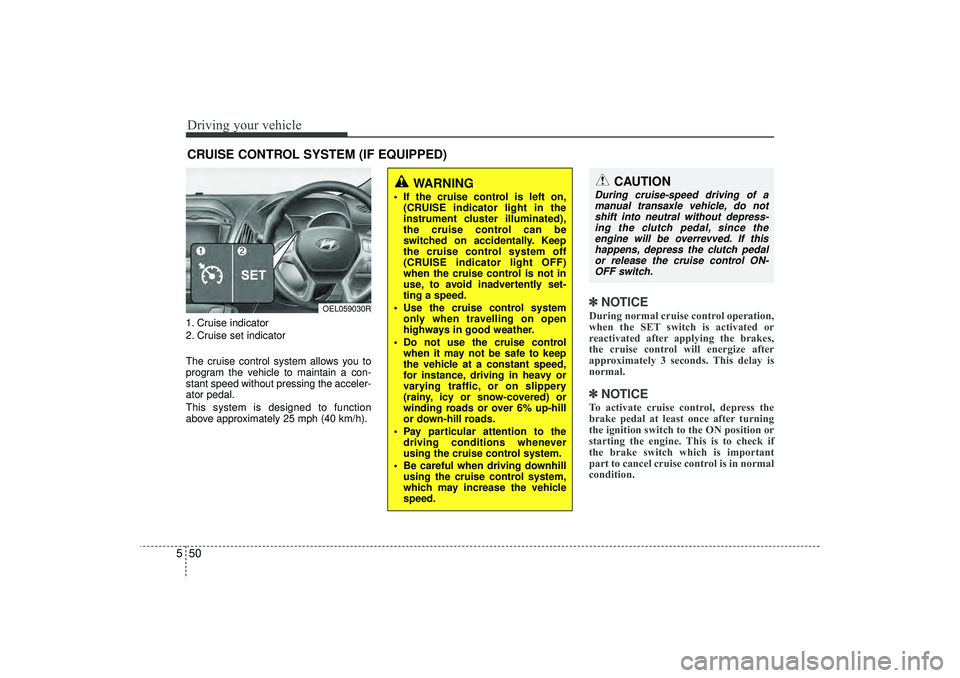 HYUNDAI IX35 2015  Owners Manual Driving your vehicle50
51. Cruise indicator
2. Cruise set indicator
The cruise control system allows you to
program the vehicle to maintain a con-
stant speed without pressing the acceler-
ator pedal.