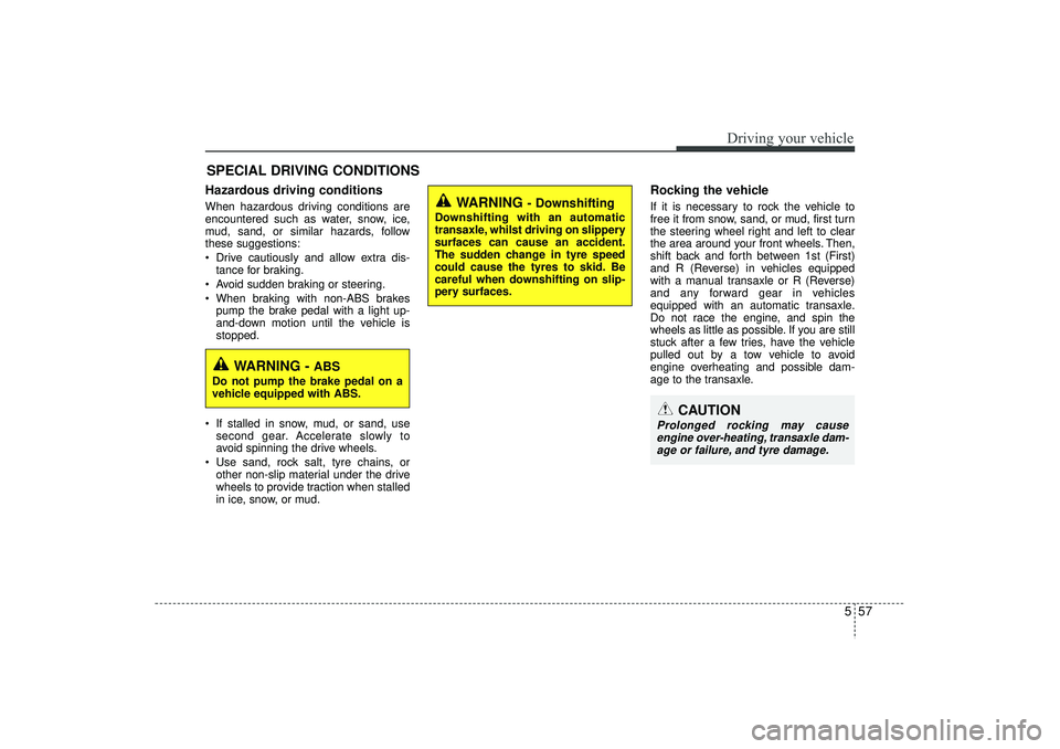HYUNDAI IX35 2015  Owners Manual 557
Driving your vehicle
Hazardous driving conditions  When hazardous driving conditions are
encountered such as water, snow, ice,
mud, sand, or similar hazards, follow
these suggestions:
 Drive caut