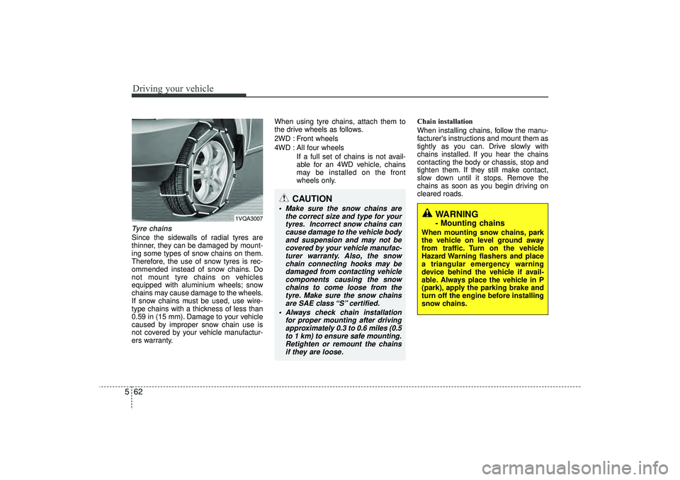 HYUNDAI IX35 2015  Owners Manual Driving your vehicle62
5Tyre chains Since the sidewalls of radial tyres are
thinner, they can be damaged by mount-
ing some types of snow chains on them.
Therefore, the use of snow tyres is rec-
ommen