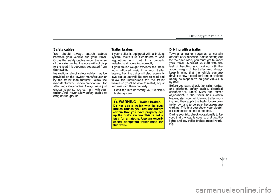 HYUNDAI IX35 2015  Owners Manual 567
Driving your vehicle
Safety cablesYou should always attach cables
between your vehicle and your trailer.
Cross the safety cables under the nose
of the trailer so that the nose will not drop
to the
