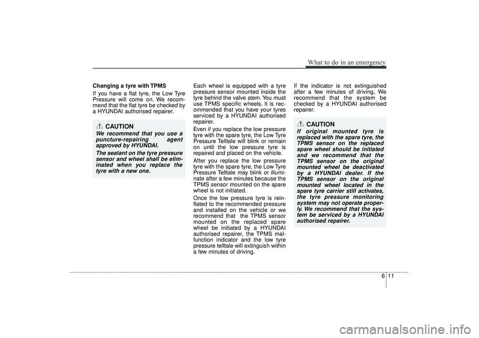HYUNDAI IX35 2015  Owners Manual 611
What to do in an emergency
Changing a tyre with TPMS
If you have a flat tyre, the Low Tyre
Pressure will come on. We recom-
mend that the flat tyre be checked by
a HYUNDAI authorised repairer.Each