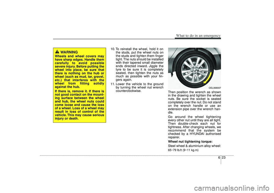HYUNDAI IX35 2015  Owners Manual 623
What to do in an emergency
10. To reinstall the wheel, hold it onthe studs, put the wheel nuts on
the studs and tighten them finger
tight. The nuts should be installed
with their tapered small dia