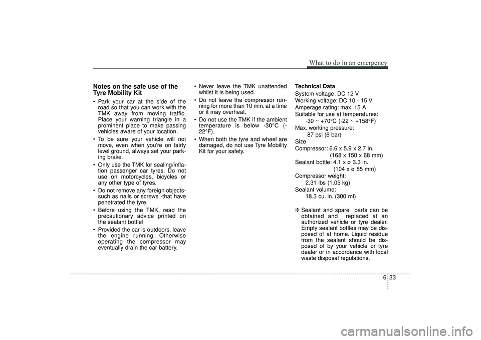 HYUNDAI IX35 2015  Owners Manual 633
What to do in an emergency
Notes on the safe use of the
Tyre Mobility Kit Park your car at the side of theroad so that you can work with the
TMK away from moving traffic.
Place your warning trian