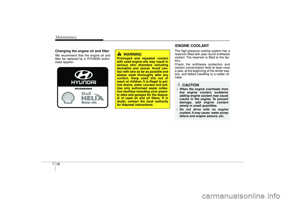 HYUNDAI IX35 2015  Owners Manual Maintenance16
7
ENGINE COOLANT
Changing the engine oil and filterWe recommend that the engine oil and
filter be replaced by a HYUNDAI autho-
rised repairer. The high-pressure cooling system has a
rese