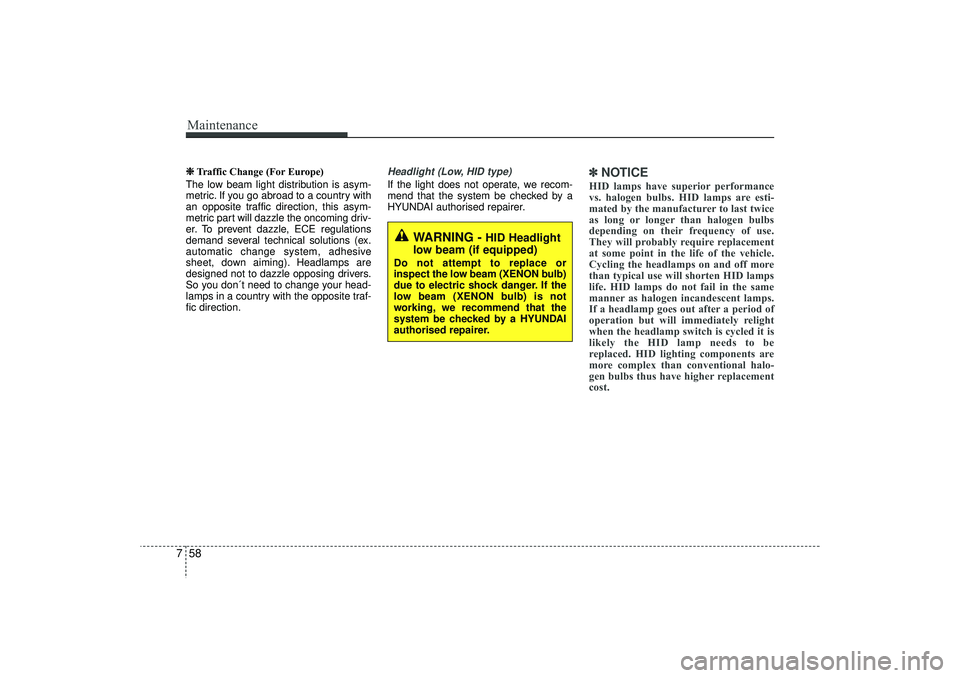 HYUNDAI IX35 2015  Owners Manual Maintenance58
7❈
❈
Traffic Change (For Europe)
The low beam light distribution is asym-
metric. If you go abroad to a country with
an opposite traffic direction, this asym-
metric part will dazzle