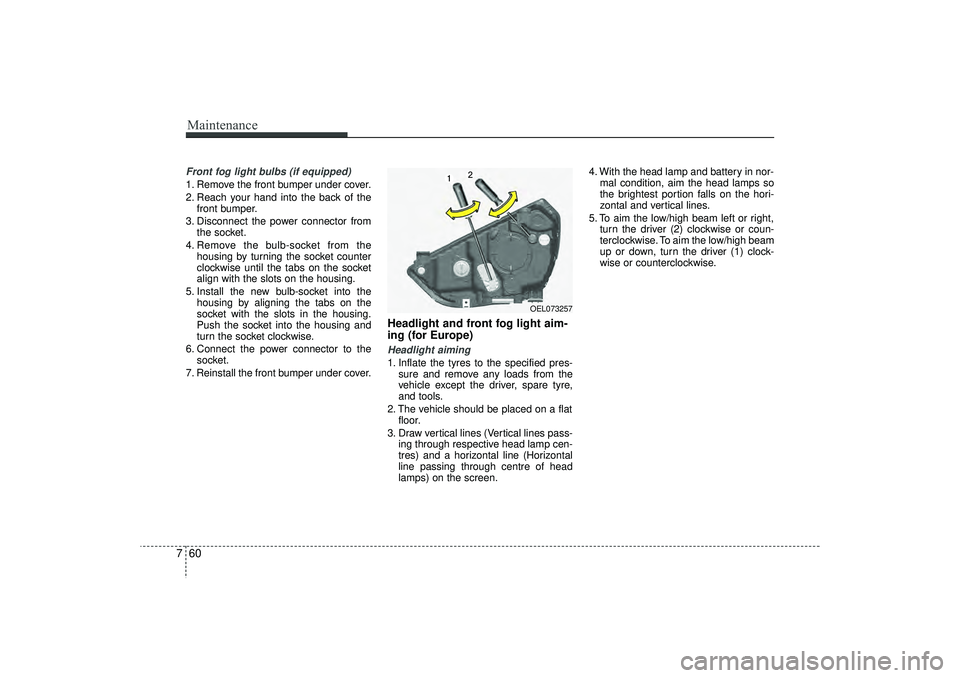 HYUNDAI IX35 2015  Owners Manual Maintenance60
7Front fog light bulbs (if equipped)1. Remove the front bumper under cover.
2. Reach your hand into the back of the
front bumper.
3. Disconnect the power connector from the socket.
4. Re