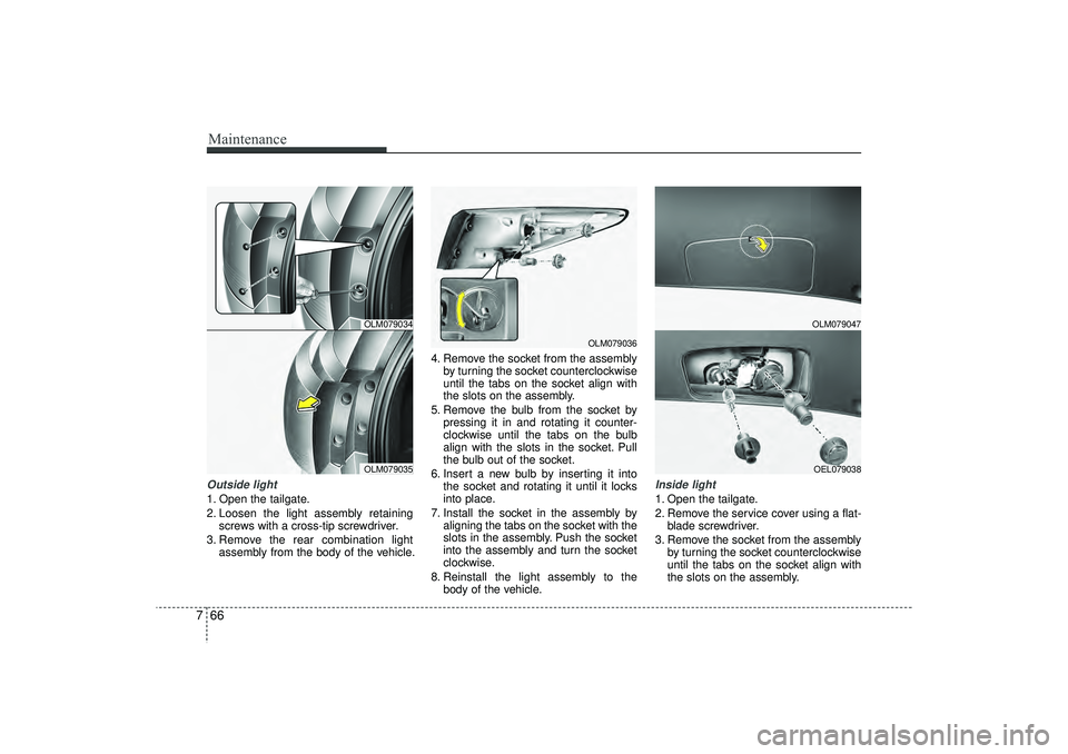 HYUNDAI IX35 2015  Owners Manual Maintenance66
7Outside light1. Open the tailgate.
2. Loosen the light assembly retaining
screws with a cross-tip screwdriver.
3. Remove the rear combination light assembly from the body of the vehicle
