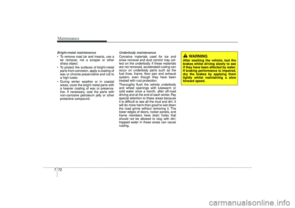 HYUNDAI IX35 2015  Owners Manual Maintenance72
7Bright-metal maintenance To remove road tar and insects, use a
tar remover, not a scraper or other
sharp object.
 To protect the surfaces of bright-metal parts from corrosion, apply a