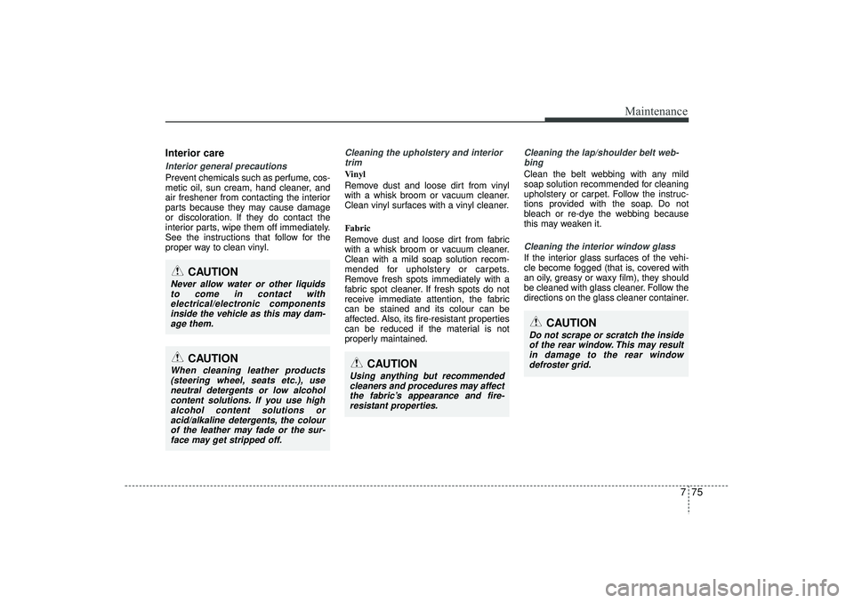 HYUNDAI IX35 2015  Owners Manual 775
Maintenance
Interior careInterior general precautions Prevent chemicals such as perfume, cos-
metic oil, sun cream, hand cleaner, and
air freshener from contacting the interior
parts because they 
